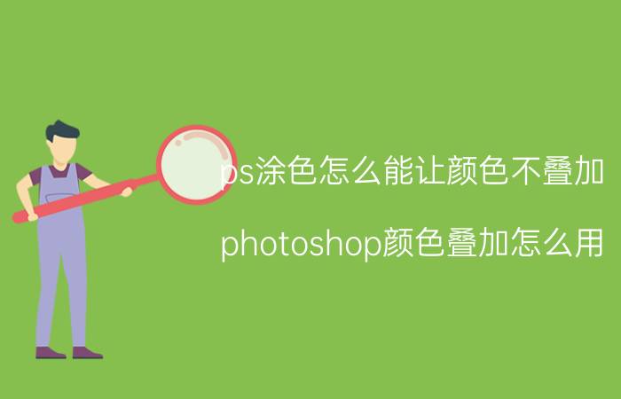 ps涂色怎么能让颜色不叠加 photoshop颜色叠加怎么用？